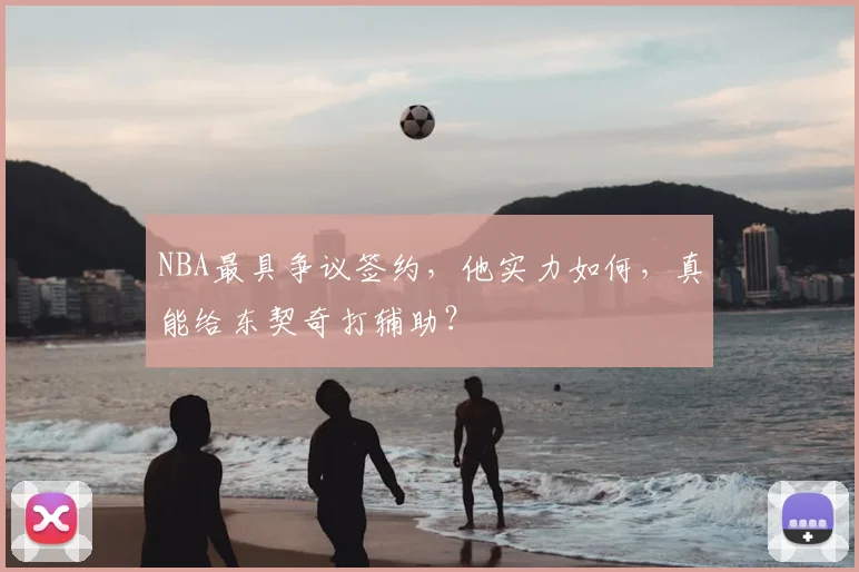 NBA最具争议签约,他实力如何,真能给东契奇打辅助?