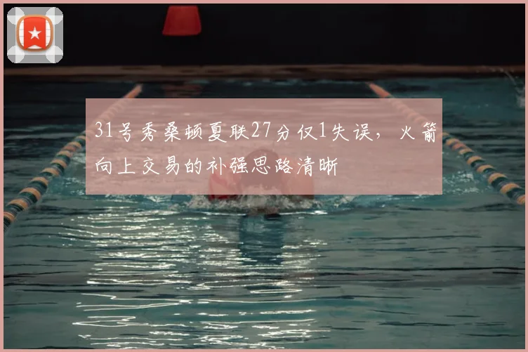 31号秀桑顿夏联27分仅1失误,火箭向上交易的补强思路清晰