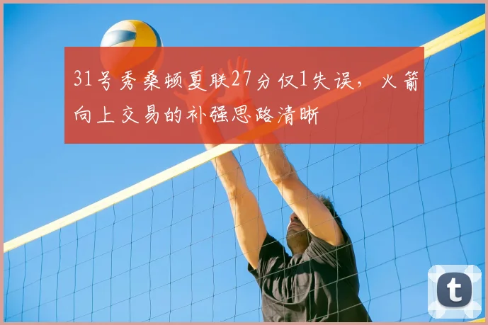 31号秀桑顿夏联27分仅1失误,火箭向上交易的补强思路清晰