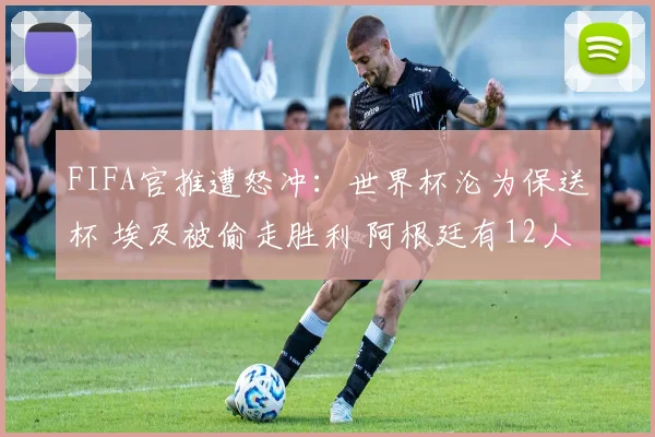FIFA官推遭怒冲:世界杯沦为保送杯 埃及被偷走胜利 阿根廷有12人