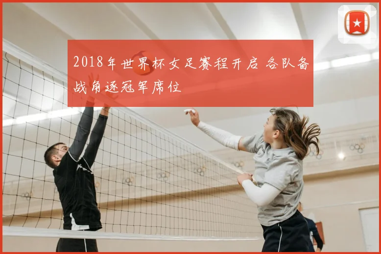 2018年世界杯女足赛程开启 各队备战角逐冠军席位