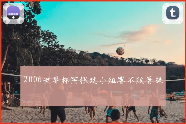 2006世界杯阿根廷小组赛不败晋级