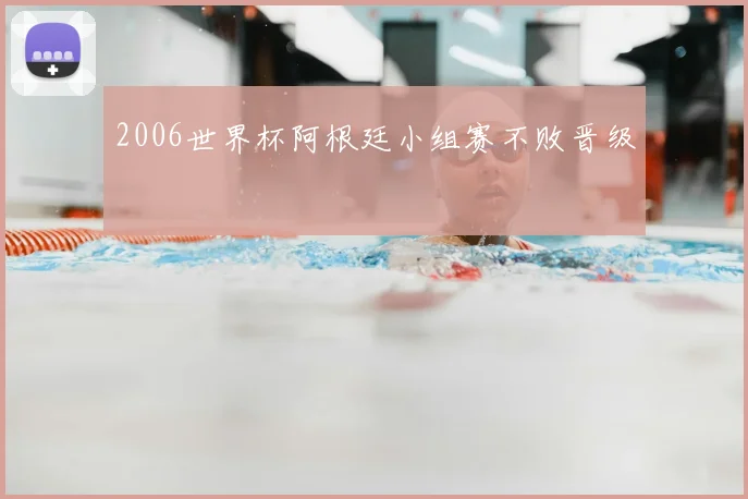 2006世界杯阿根廷小组赛不败晋级