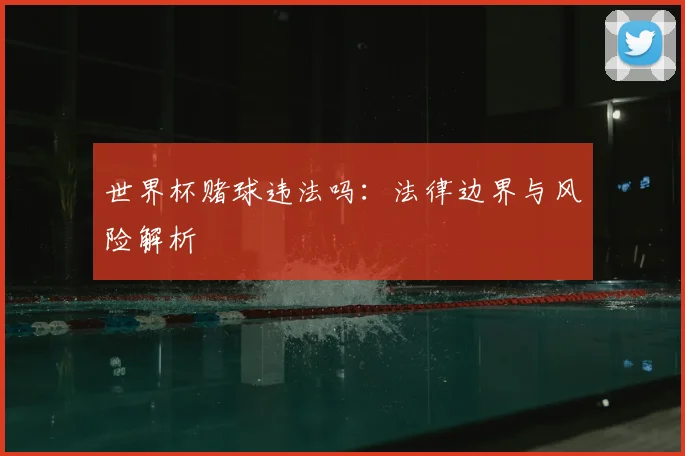 世界杯赌球违法吗:法律边界与风险解析