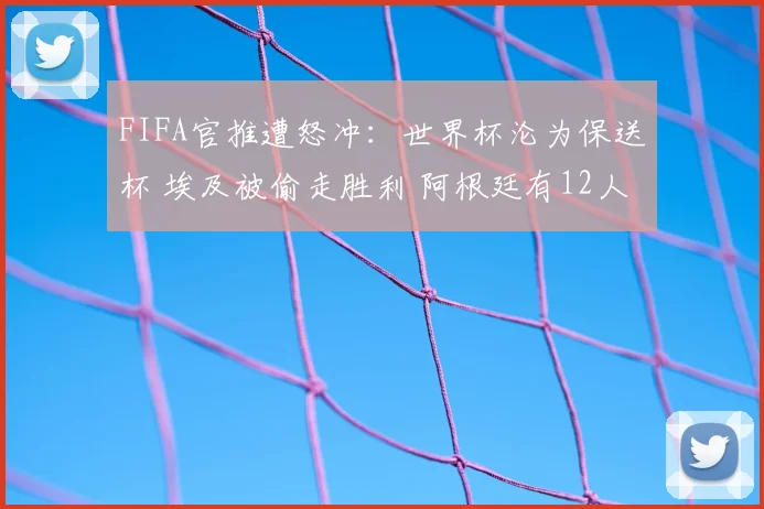 FIFA官推遭怒冲:世界杯沦为保送杯 埃及被偷走胜利 阿根廷有12人