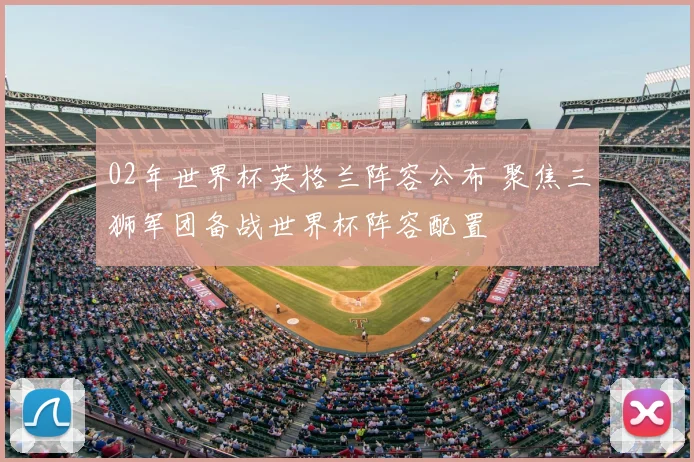 02年世界杯英格兰阵容公布 聚焦三狮军团备战世界杯阵容配置
