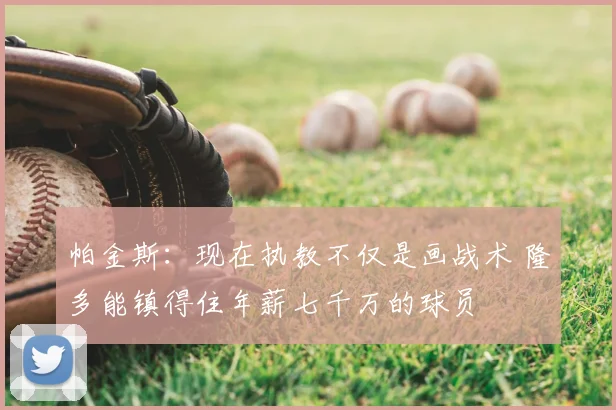 帕金斯：现在执教不仅是画战术 隆多能镇得住年薪七千万的球员