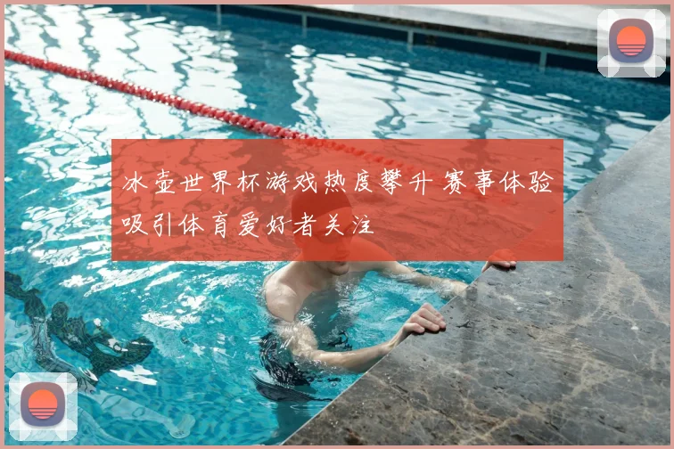 冰壶世界杯游戏热度攀升 赛事体验吸引体育爱好者关注