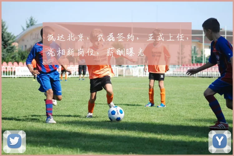抵达北京，武磊签约，正式上任，亮相新岗位，薪酬曝光