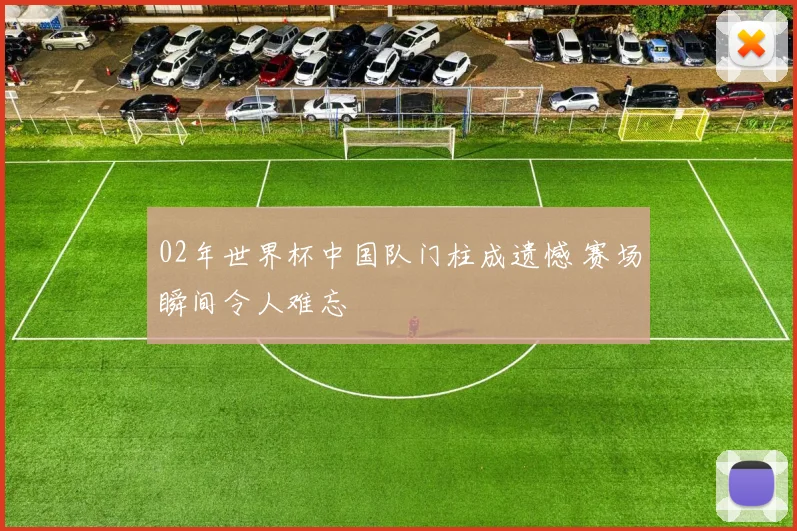 02年世界杯中国队门柱成遗憾 赛场瞬间令人难忘