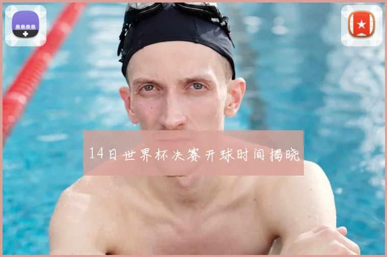 14日世界杯决赛开球时间揭晓