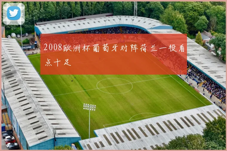 2008欧洲杯葡萄牙对阵荷兰一役看点十足