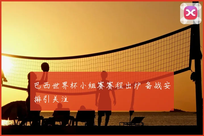 巴西世界杯小组赛赛程出炉 备战安排引关注