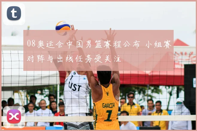 08奥运会中国男篮赛程公布 小组赛对阵与出线任务受关注
