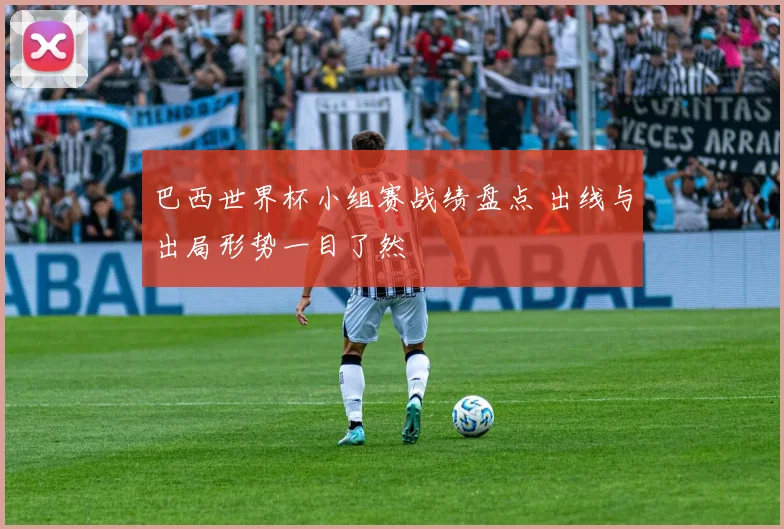 巴西世界杯小组赛战绩盘点 出线与出局形势一目了然