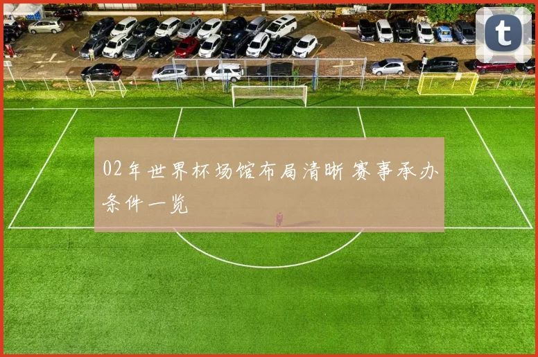02年世界杯场馆布局清晰 赛事承办条件一览
