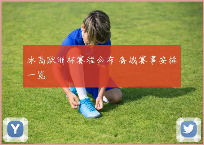 冰岛欧洲杯赛程公布 备战赛事安排一览