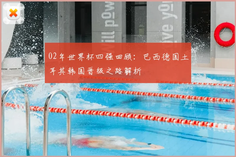 02年世界杯四强回顾：巴西德国土耳其韩国晋级之路解析