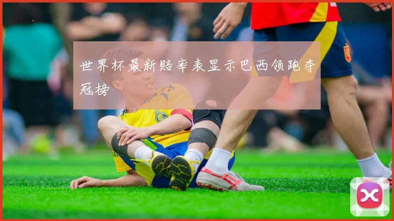 世界杯最新赔率表显示巴西领跑夺冠榜