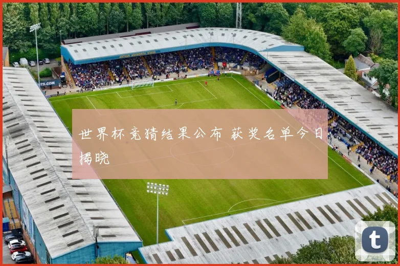 世界杯竞猜结果公布 获奖名单今日揭晓